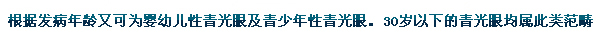 根據(jù)發(fā)病年齡又可為嬰幼兒性青光眼及青少年性青光眼。30歲以下的青光眼均屬此類范疇。