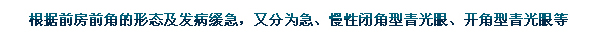 根據(jù)前房前角的形態(tài)及發(fā)病緩急，又分為急、慢性閉角型青光眼、開角型青光眼等。